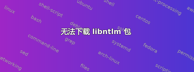 无法下载 libntlm 包