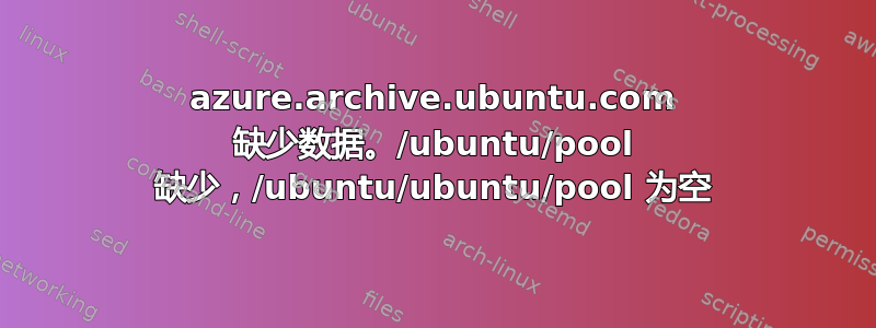 azure.archive.ubuntu.com 缺少数据。/ubuntu/pool 缺少，/ubuntu/ubuntu/pool 为空