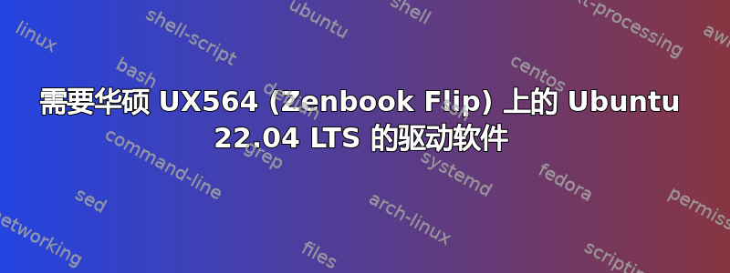 需要华硕 UX564 (Zenbook Flip) 上的 Ubuntu 22.04 LTS 的驱动软件