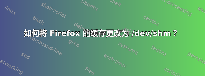 如何将 Firefox 的缓存更改为 /dev/shm？