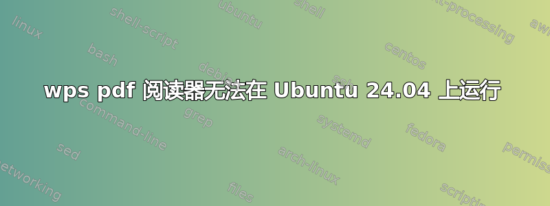 wps pdf 阅读器无法在 Ubuntu 24.04 上运行