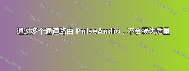 通过多个通道路由 PulseAudio，不会损失质量