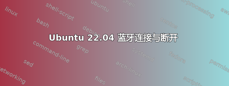 Ubuntu 22.04 蓝牙连接与断开