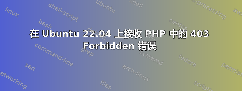 在 Ubuntu 22.04 上接收 PHP 中的 403 Forbidden 错误