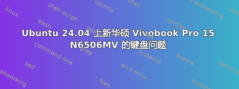 Ubuntu 24.04 上新华硕 Vivobook Pro 15 N6506MV 的键盘问题