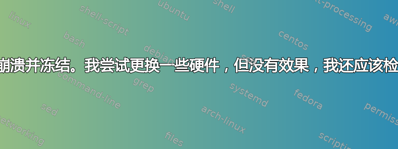 系统随机崩溃并冻结。我尝试更换一些硬件，但没有效果，我还应该检查什么？