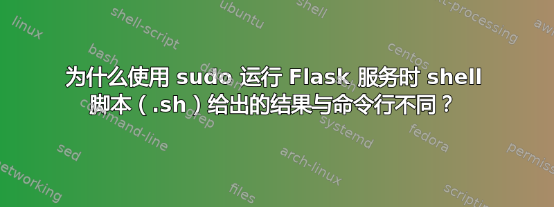 为什么使用 sudo 运行 Flask 服务时 shell 脚本（.sh）给出的结果与命令行不同？