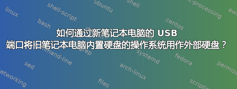 如何通过新笔记本电脑的 USB 端口将旧笔记本电脑内置硬盘的操作系统用作外部硬盘？