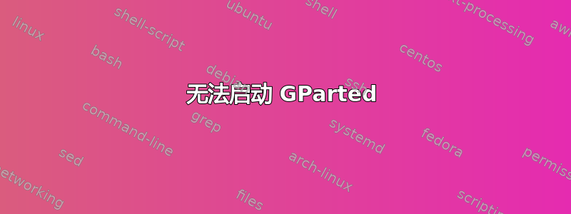 无法启动 GParted