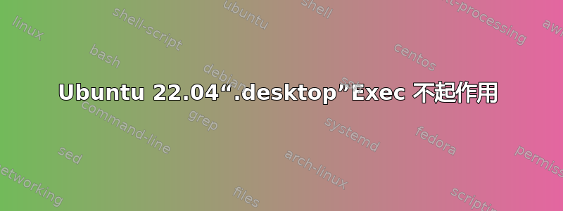 Ubuntu 22.04“.desktop”Exec 不起作用