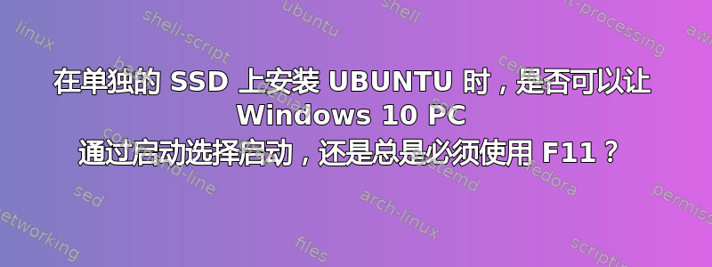 在单独的 SSD 上安装 UBUNTU 时，是否可以让 Windows 10 PC 通过启动选择启动，还是总是必须使用 F11？