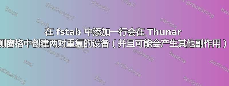 在 fstab 中添加一行会在 Thunar 侧窗格中创建两对重复的设备（并且可能会产生其他副作用）