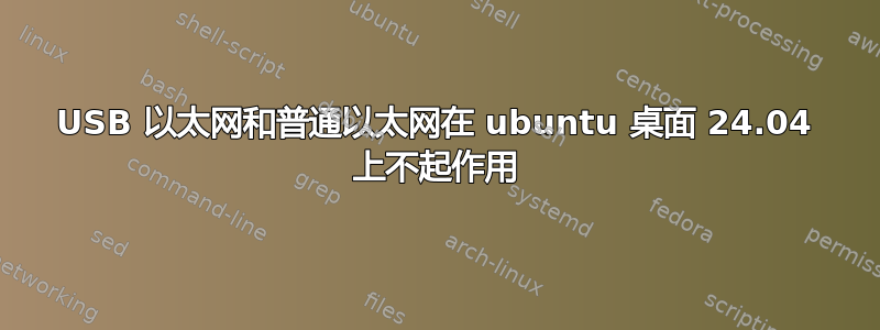 USB 以太网和普通以太网在 ubuntu 桌面 24.04 上不起作用