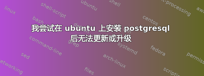 我尝试在 ubuntu 上安装 postgresql 后无法更新或升级