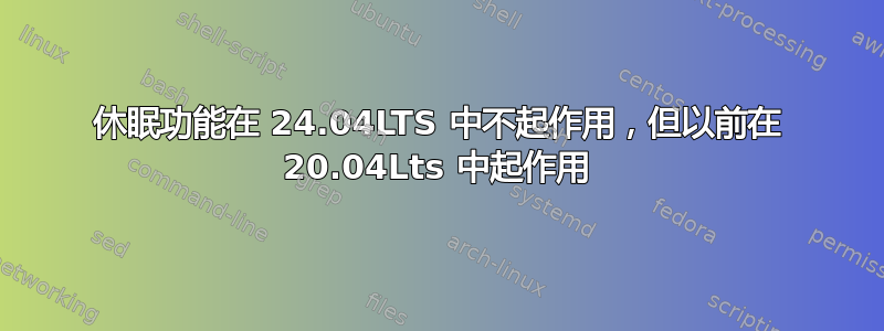 休眠功能在 24.04LTS 中不起作用，但以前在 20.04Lts 中起作用