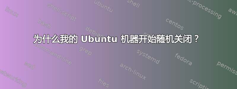 为什么我的 Ubuntu 机器开始随机关闭？