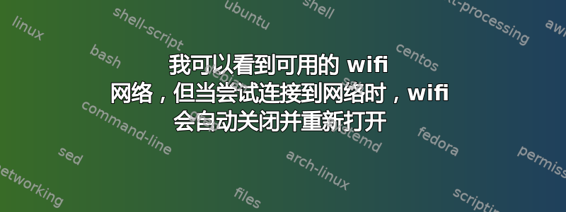 我可以看到可用的 wifi 网络，但当尝试连接到网络时，wifi 会自动关闭并重新打开