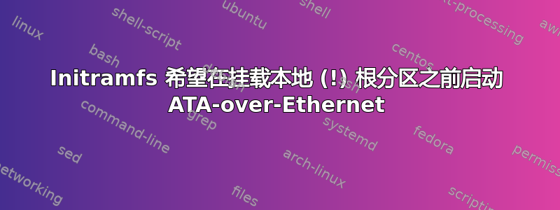 Initramfs 希望在挂载本地 (!) 根分区之前启动 ATA-over-Ethernet