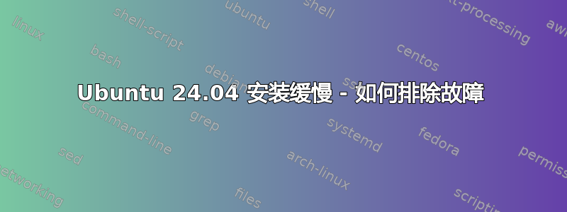 Ubuntu 24.04 安装缓慢 - 如何排除故障