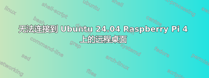 无法连接到 Ubuntu 24.04 Raspberry Pi 4 上的远程桌面