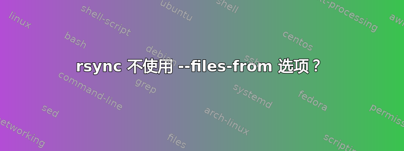 rsync 不使用 --files-from 选项？