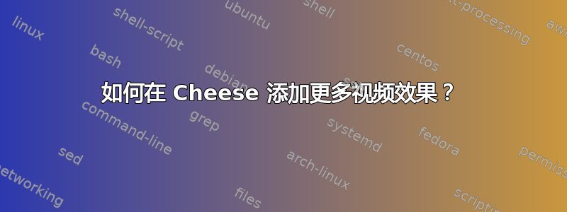 如何在 Cheese 添加更多视频效果？