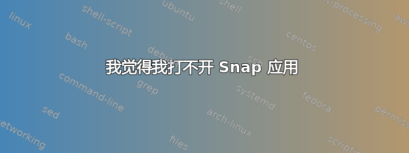 我觉得我打不开 Snap 应用