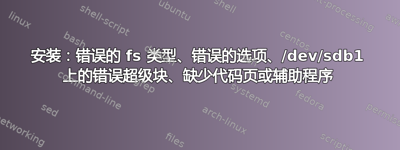 安装：错误的 fs 类型、错误的选项、/dev/sdb1 上的错误超级块、缺少代码页或辅助程序