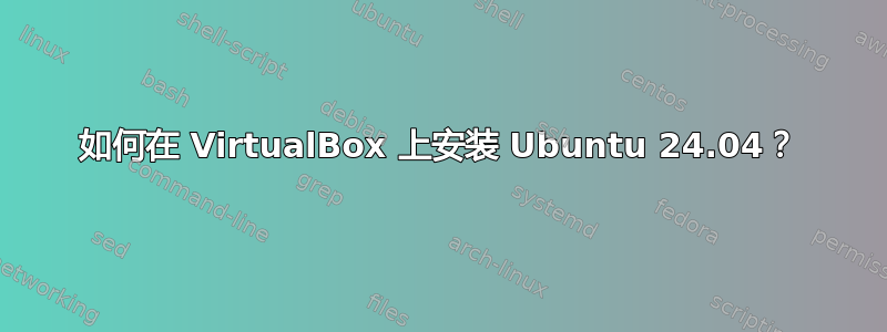 如何在 VirtualBox 上安装 Ubuntu 24.04？