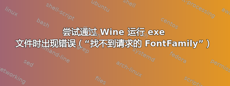 尝试通过 Wine 运行 exe 文件时出现错误（“找不到请求的 FontFamily”）