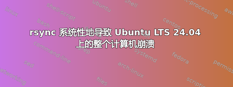 rsync 系统性地导致 Ubuntu LTS 24.04 上的整个计算机崩溃