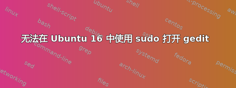 无法在 Ubuntu 16 中使用 sudo 打开 gedit 