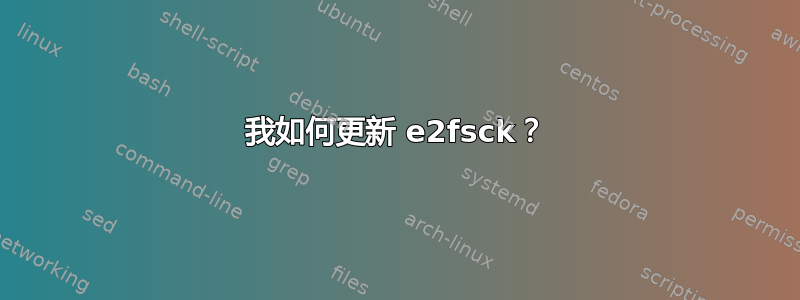 我如何更新 e2fsck？