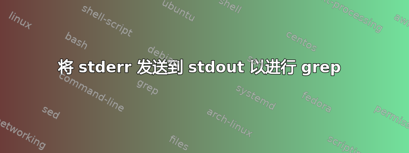 将 stderr 发送到 stdout 以进行 grep 