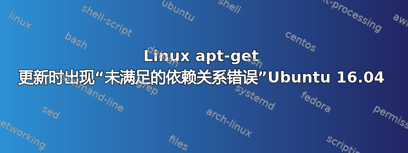 Linux apt-get 更新时出现“未满足的依赖关系错误”Ubuntu 16.04