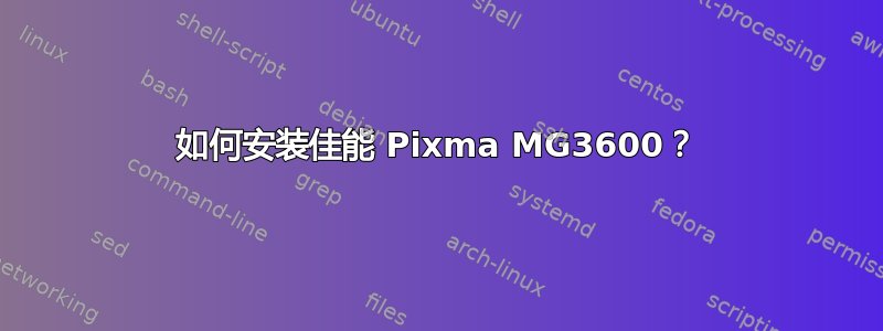 如何安装佳能 Pixma MG3600？