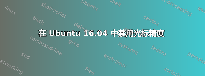 在 Ubuntu 16.04 中禁用光标精度