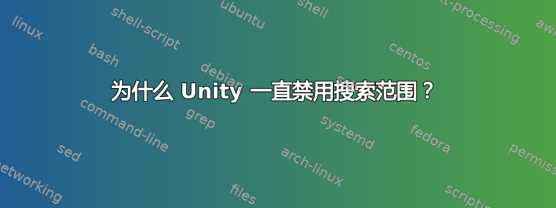 为什么 Unity 一直禁用搜索范围？