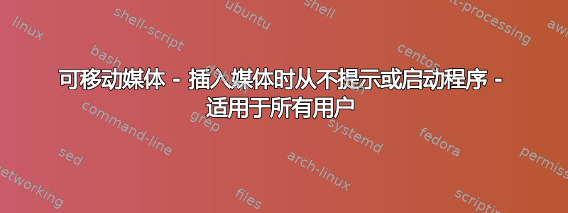 可移动媒体 - 插入媒体时从不提示或启动程序 - 适用于所有用户