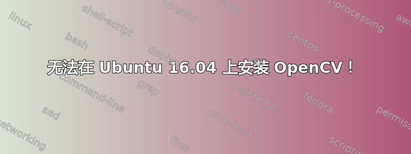 无法在 Ubuntu 16.04 上安装 OpenCV！