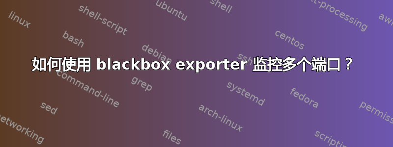 如何使用 blackbox exporter 监控多个端口？