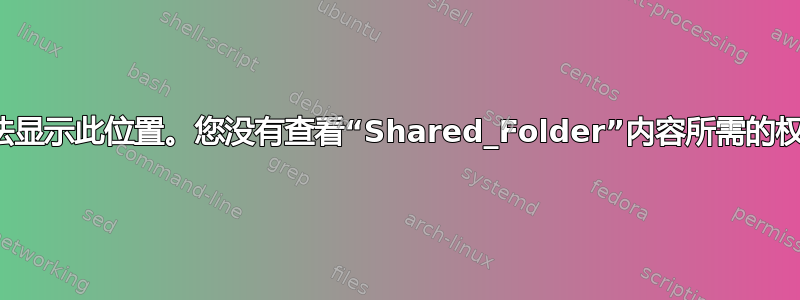 无法显示此位置。您没有查看“Shared_Folder”内容所需的权限