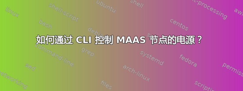 如何通过 CLI 控制 MAAS 节点的电源？