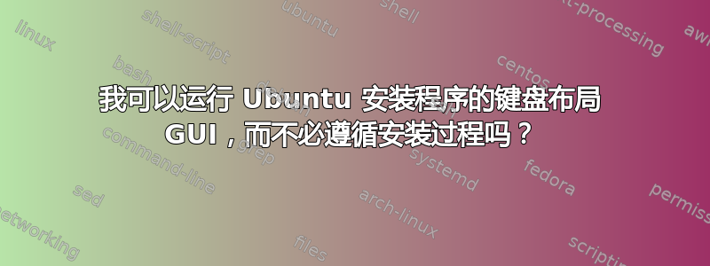 我可以运行 Ubuntu 安装程序的键盘布局 GUI，而不必遵循安装过程吗？