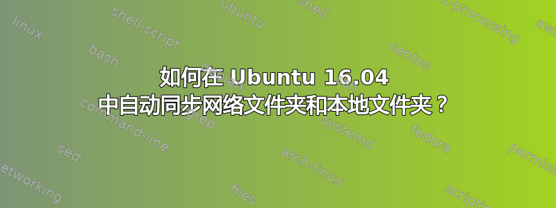 如何在 Ubuntu 16.04 中自动同​​步网络文件夹和本地文件夹？