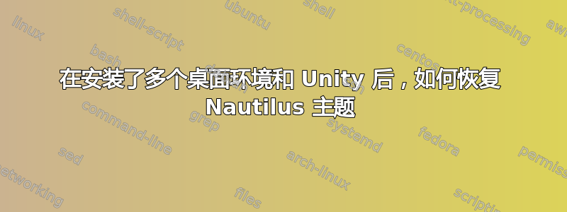 在安装了多个桌面环境和 Unity 后，如何恢复 Nautilus 主题