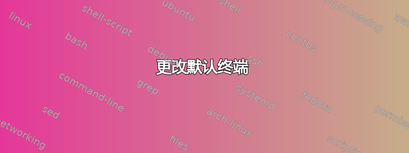 更改默认终端