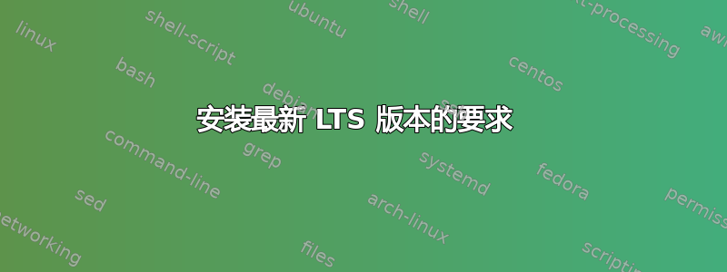 安装最新 LTS 版本的要求 