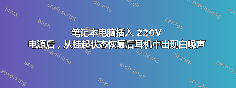 笔记本电脑插入 220V 电​​源后，从挂起状态恢复后耳机中出现白噪声