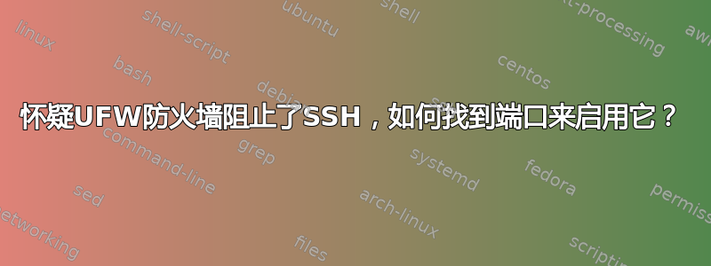 怀疑UFW防火墙阻止了SSH，如何找到端口来启用它？